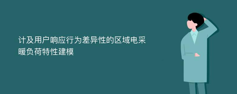 计及用户响应行为差异性的区域电采暖负荷特性建模