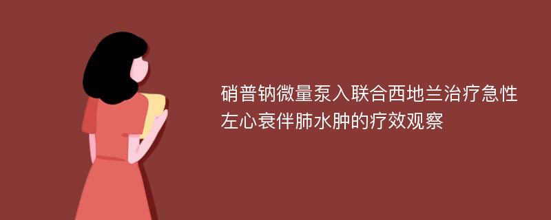 硝普钠微量泵入联合西地兰治疗急性左心衰伴肺水肿的疗效观察