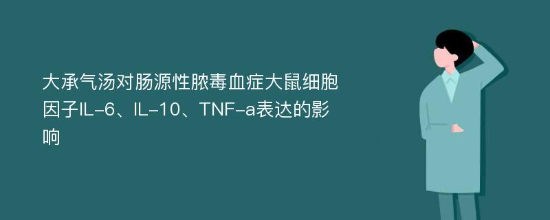 大承气汤对肠源性脓毒血症大鼠细胞因子IL-6、IL-10、TNF-a表达的影响