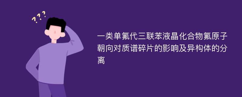 一类单氟代三联苯液晶化合物氟原子朝向对质谱碎片的影响及异构体的分离