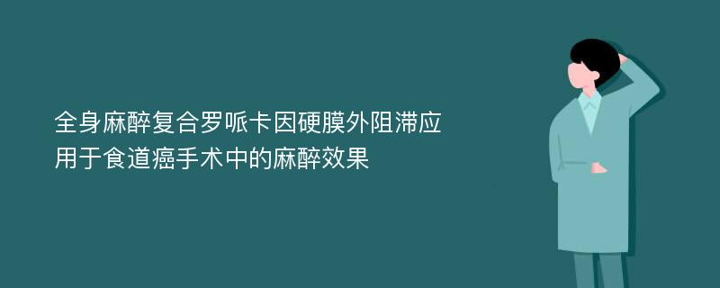 全身麻醉复合罗哌卡因硬膜外阻滞应用于食道癌手术中的麻醉效果