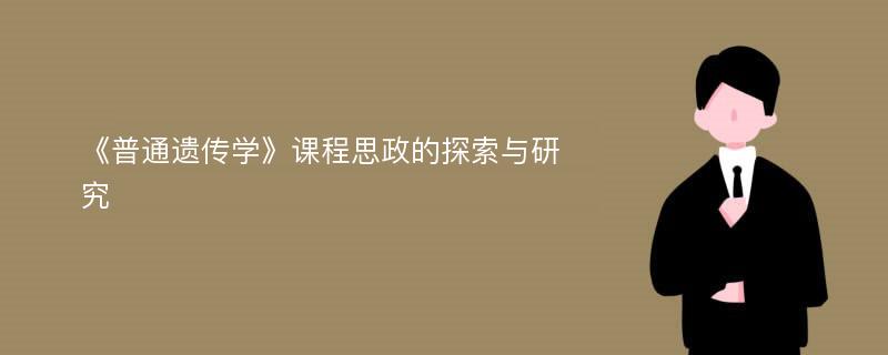 《普通遗传学》课程思政的探索与研究