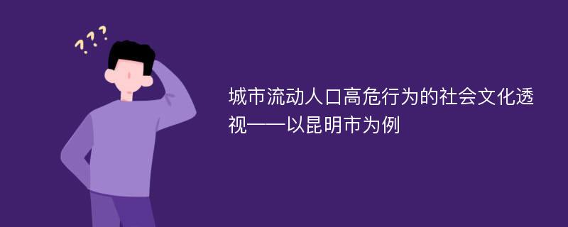 城市流动人口高危行为的社会文化透视——以昆明市为例