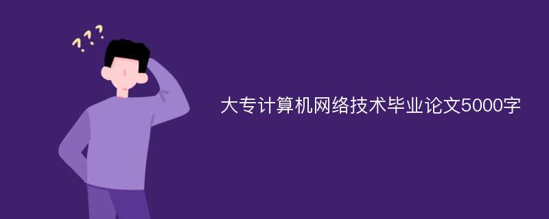 大专计算机网络技术毕业论文5000字