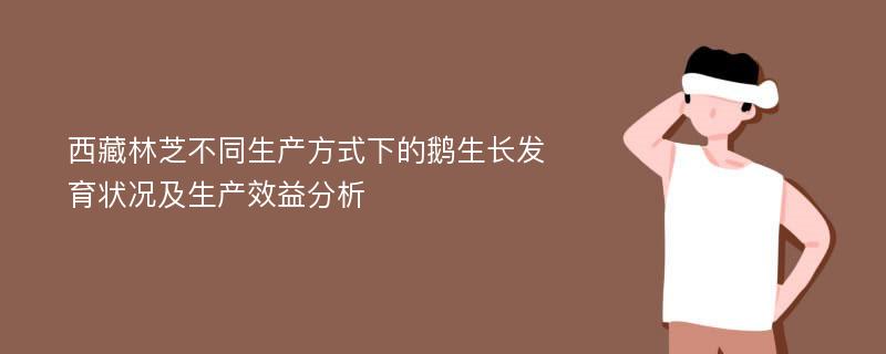 西藏林芝不同生产方式下的鹅生长发育状况及生产效益分析