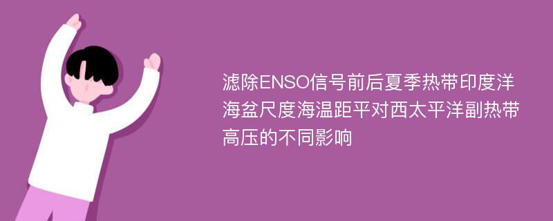 滤除ENSO信号前后夏季热带印度洋海盆尺度海温距平对西太平洋副热带高压的不同影响