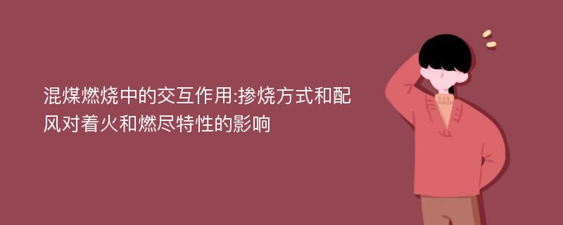 混煤燃烧中的交互作用:掺烧方式和配风对着火和燃尽特性的影响