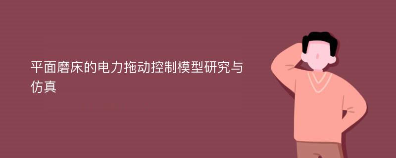 平面磨床的电力拖动控制模型研究与仿真