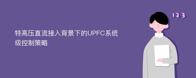 特高压直流接入背景下的UPFC系统级控制策略