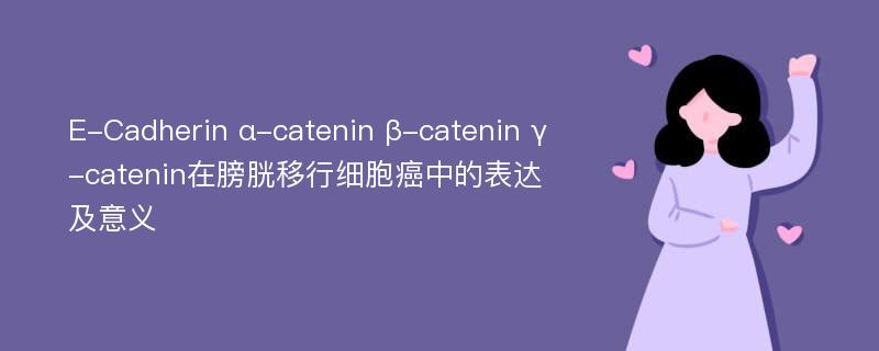 E-Cadherin α-catenin β-catenin γ-catenin在膀胱移行细胞癌中的表达及意义