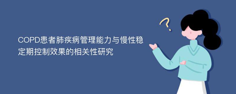 COPD患者肺疾病管理能力与慢性稳定期控制效果的相关性研究