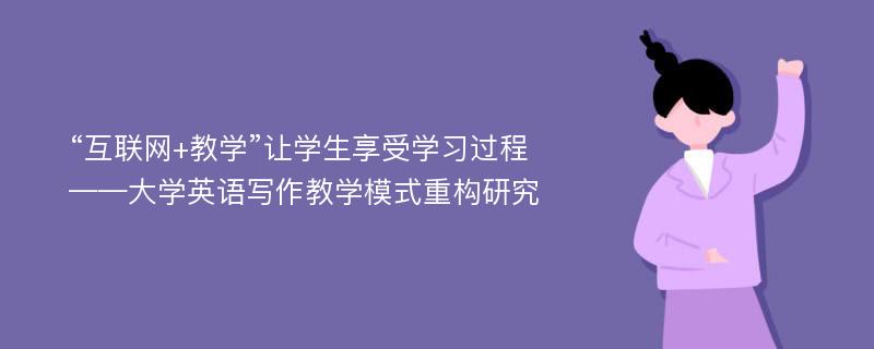 “互联网+教学”让学生享受学习过程——大学英语写作教学模式重构研究