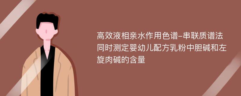 高效液相亲水作用色谱-串联质谱法同时测定婴幼儿配方乳粉中胆碱和左旋肉碱的含量