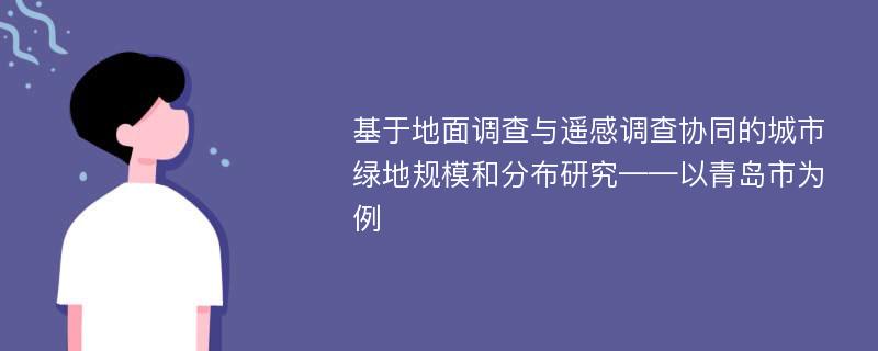 基于地面调查与遥感调查协同的城市绿地规模和分布研究——以青岛市为例