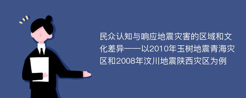 民众认知与响应地震灾害的区域和文化差异——以2010年玉树地震青海灾区和2008年汶川地震陕西灾区为例