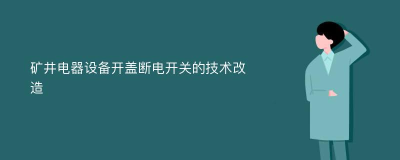 矿井电器设备开盖断电开关的技术改造