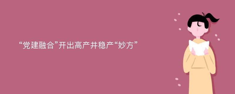 “党建融合”开出高产井稳产“妙方”