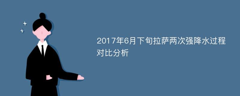 2017年6月下旬拉萨两次强降水过程对比分析