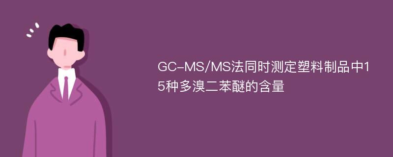 GC-MS/MS法同时测定塑料制品中15种多溴二苯醚的含量