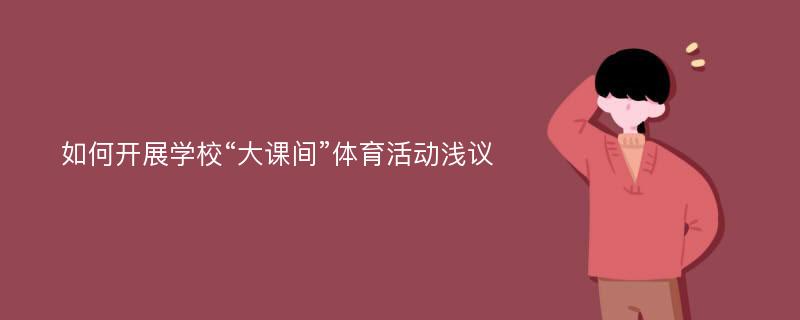 如何开展学校“大课间”体育活动浅议