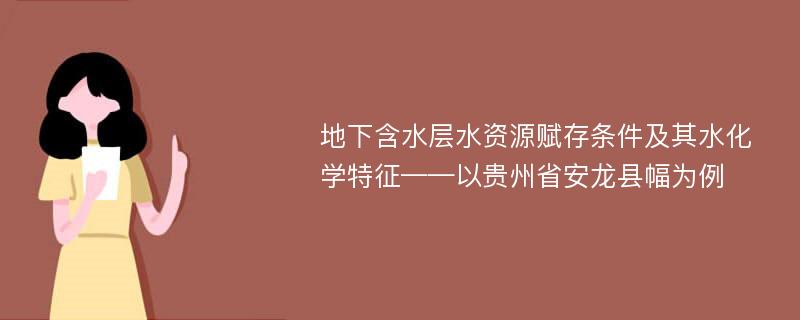 地下含水层水资源赋存条件及其水化学特征——以贵州省安龙县幅为例