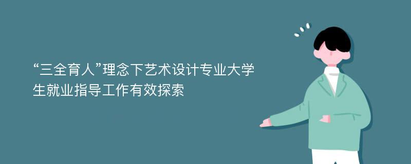 “三全育人”理念下艺术设计专业大学生就业指导工作有效探索