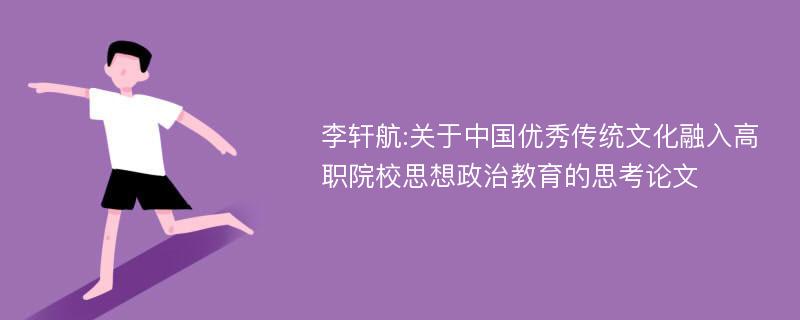 李轩航:关于中国优秀传统文化融入高职院校思想政治教育的思考论文