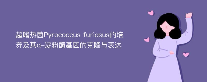 超嗜热菌Pyrococcus furiosus的培养及其α-淀粉酶基因的克隆与表达