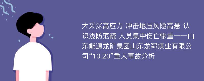 大采深高应力 冲击地压风险高悬 认识浅防范疏 人员集中伤亡惨重——山东能源龙矿集团山东龙郓煤业有限公司“10.20”重大事故分析