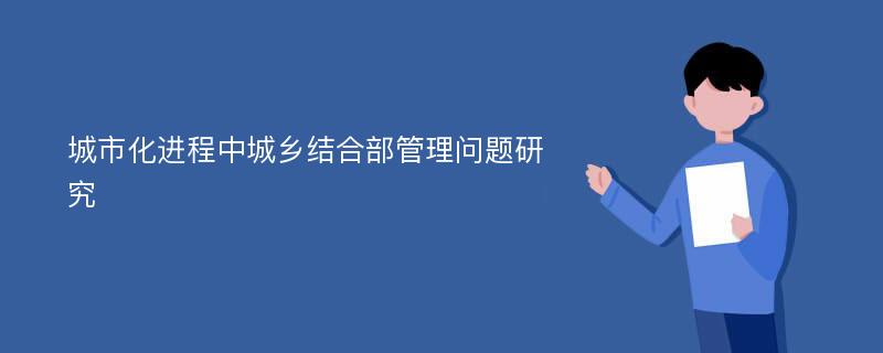 城市化进程中城乡结合部管理问题研究