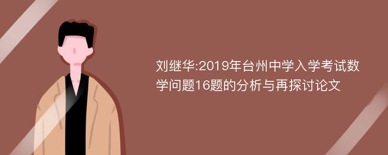 刘继华:2019年台州中学入学考试数学问题16题的分析与再探讨论文