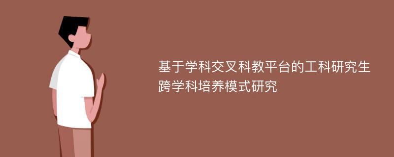 基于学科交叉科教平台的工科研究生跨学科培养模式研究