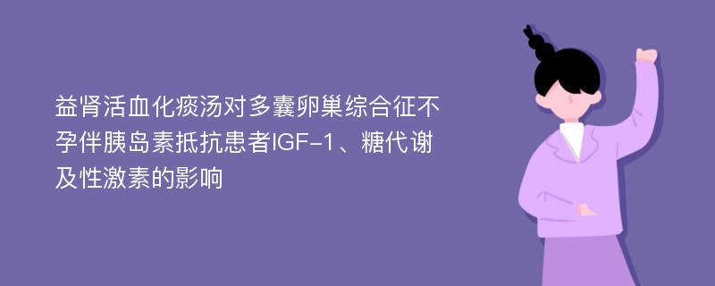 益肾活血化痰汤对多囊卵巢综合征不孕伴胰岛素抵抗患者IGF-1、糖代谢及性激素的影响