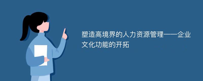 塑造高境界的人力资源管理——企业文化功能的开拓