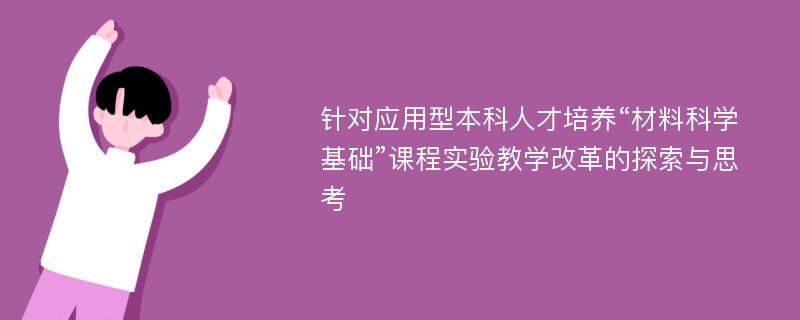 针对应用型本科人才培养“材料科学基础”课程实验教学改革的探索与思考