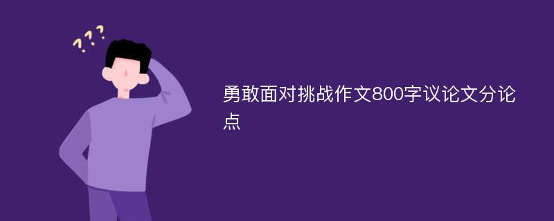 勇敢面对挑战作文800字议论文分论点