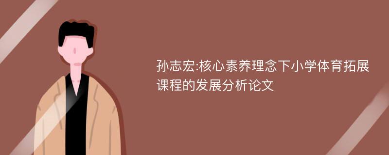 孙志宏:核心素养理念下小学体育拓展课程的发展分析论文