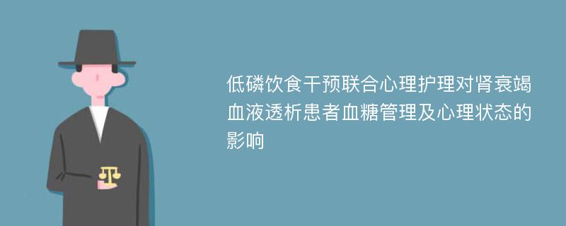 低磷饮食干预联合心理护理对肾衰竭血液透析患者血糖管理及心理状态的影响