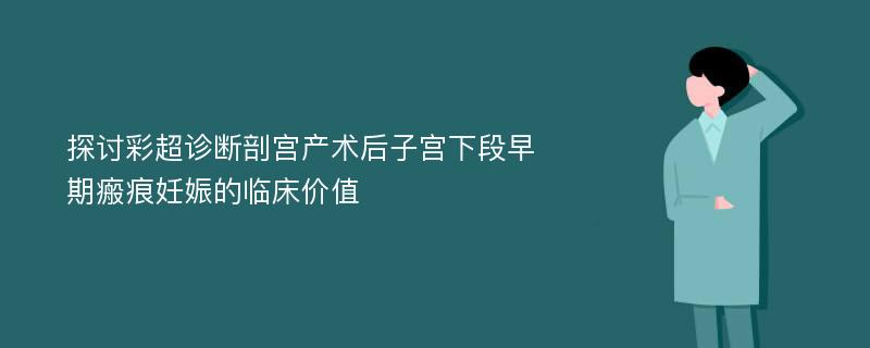 探讨彩超诊断剖宫产术后子宫下段早期瘢痕妊娠的临床价值