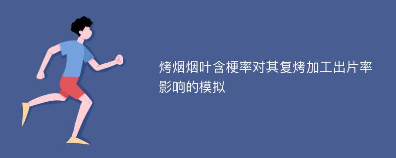 烤烟烟叶含梗率对其复烤加工出片率影响的模拟