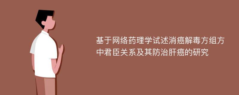 基于网络药理学试述消癌解毒方组方中君臣关系及其防治肝癌的研究