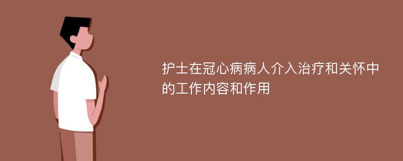 护士在冠心病病人介入治疗和关怀中的工作内容和作用