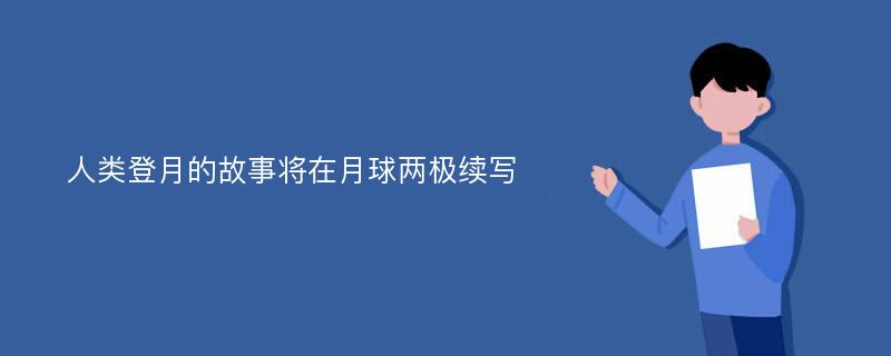 人类登月的故事将在月球两极续写