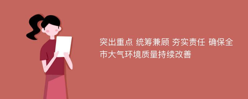 突出重点 统筹兼顾 夯实责任 确保全市大气环境质量持续改善