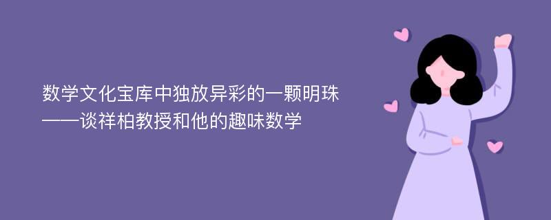 数学文化宝库中独放异彩的一颗明珠——谈祥柏教授和他的趣味数学