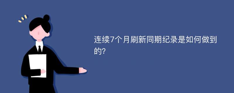 连续7个月刷新同期纪录是如何做到的？