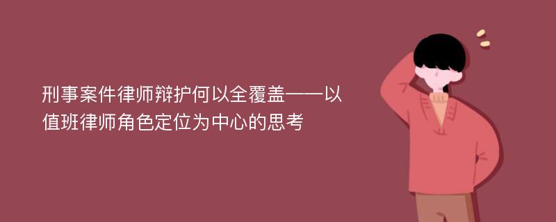 刑事案件律师辩护何以全覆盖——以值班律师角色定位为中心的思考