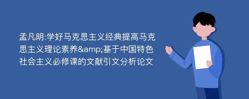 孟凡明:学好马克思主义经典提高马克思主义理论素养&基于中国特色社会主义必修课的文献引文分析论文