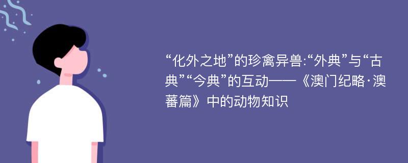 “化外之地”的珍禽异兽:“外典”与“古典”“今典”的互动——《澳门纪略·澳蕃篇》中的动物知识