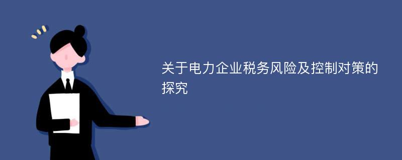 关于电力企业税务风险及控制对策的探究